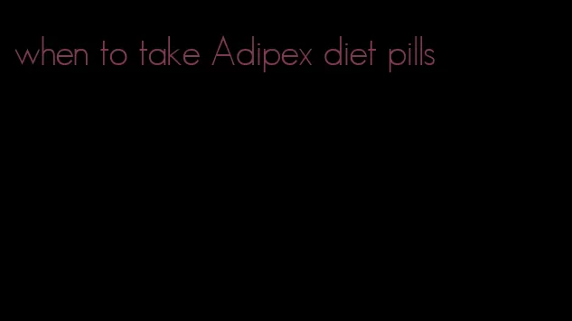 when to take Adipex diet pills