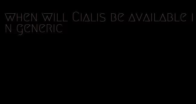 when will Cialis be available in generic