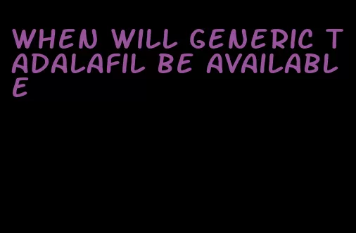 when will generic tadalafil be available