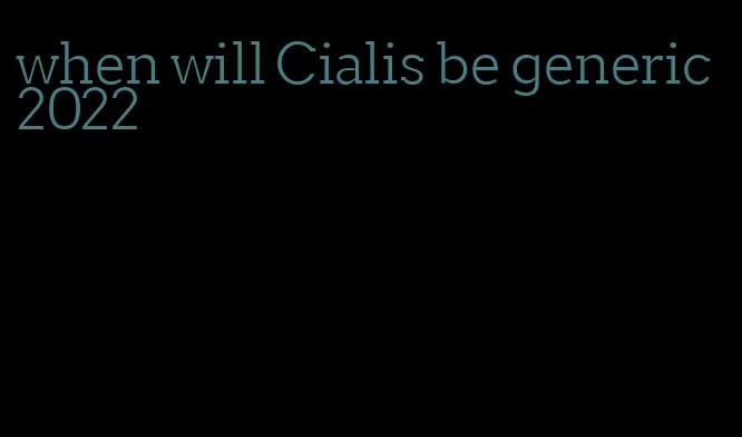 when will Cialis be generic 2022