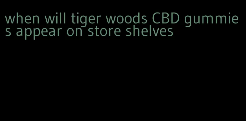 when will tiger woods CBD gummies appear on store shelves