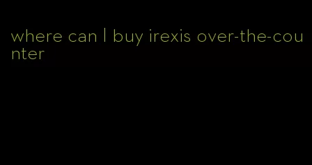 where can I buy irexis over-the-counter