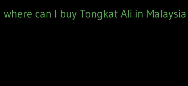 where can I buy Tongkat Ali in Malaysia