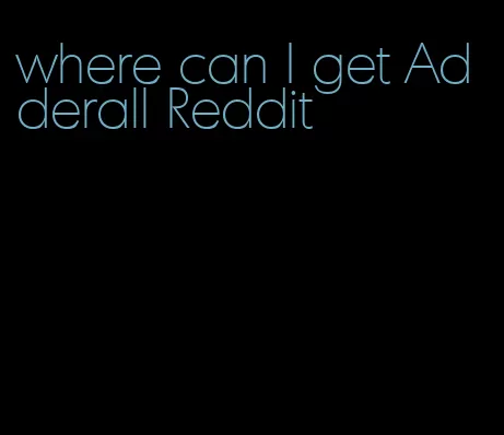 where can I get Adderall Reddit