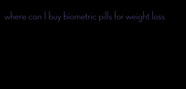 where can I buy biometric pills for weight loss