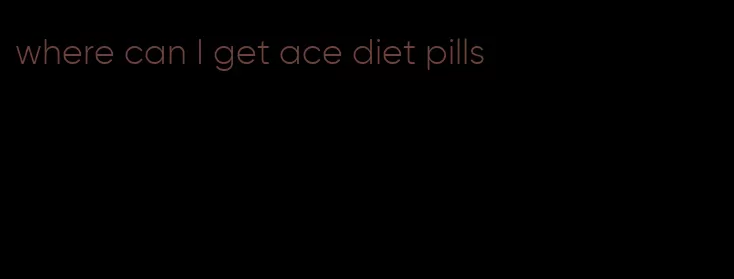 where can I get ace diet pills