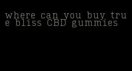 where can you buy true bliss CBD gummies