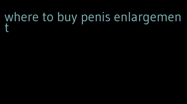 where to buy penis enlargement