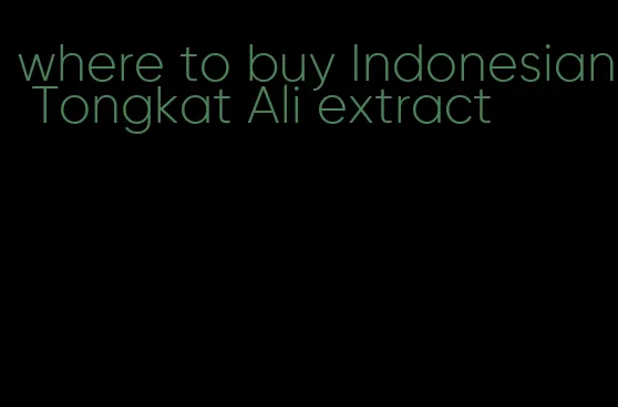 where to buy Indonesian Tongkat Ali extract