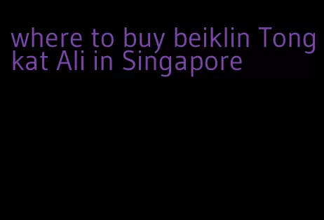 where to buy beiklin Tongkat Ali in Singapore