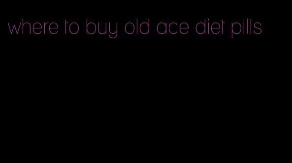 where to buy old ace diet pills