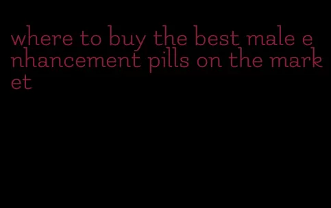 where to buy the best male enhancement pills on the market