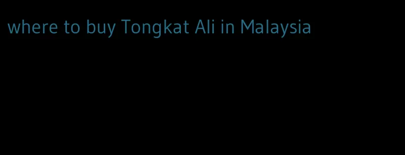 where to buy Tongkat Ali in Malaysia