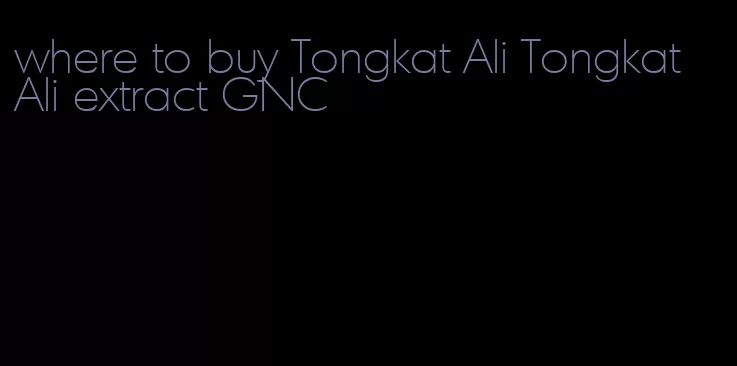 where to buy Tongkat Ali Tongkat Ali extract GNC