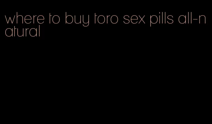 where to buy toro sex pills all-natural