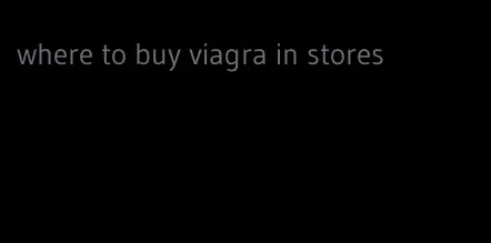 where to buy viagra in stores