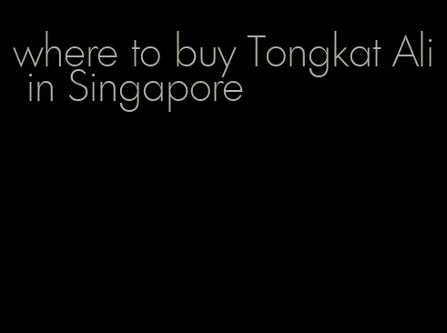 where to buy Tongkat Ali in Singapore