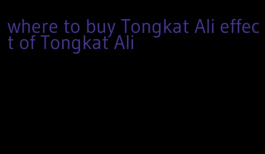 where to buy Tongkat Ali effect of Tongkat Ali