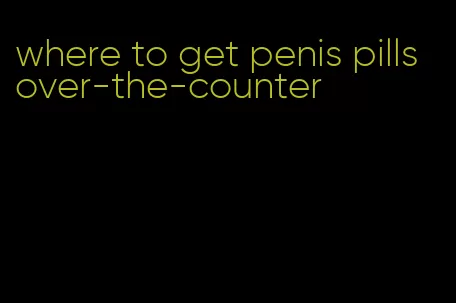 where to get penis pills over-the-counter