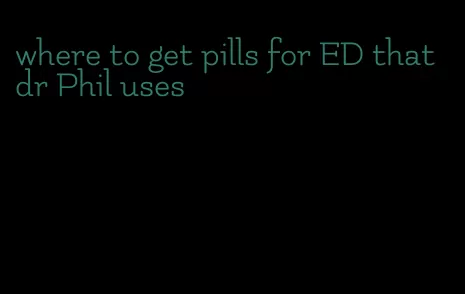 where to get pills for ED that dr Phil uses