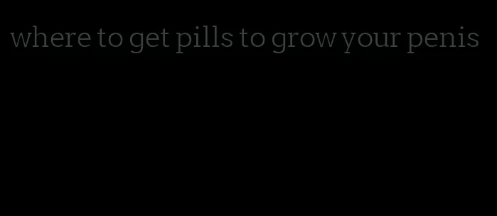 where to get pills to grow your penis