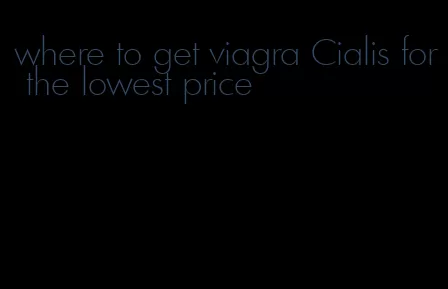 where to get viagra Cialis for the lowest price