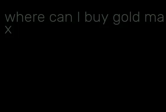 where can I buy gold max