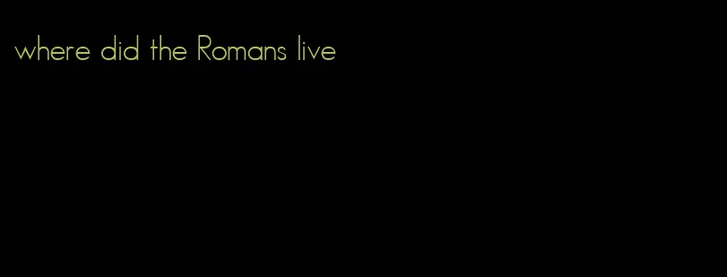 where did the Romans live