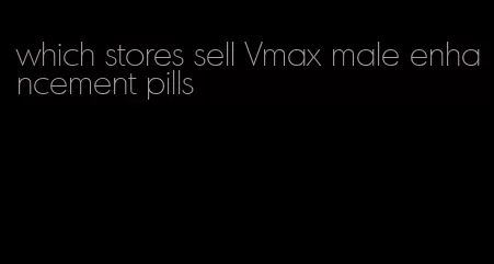 which stores sell Vmax male enhancement pills