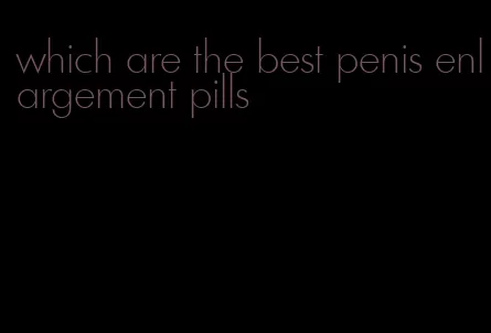 which are the best penis enlargement pills