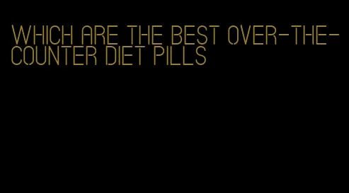 which are the best over-the-counter diet pills