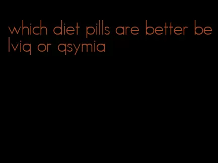 which diet pills are better belviq or qsymia