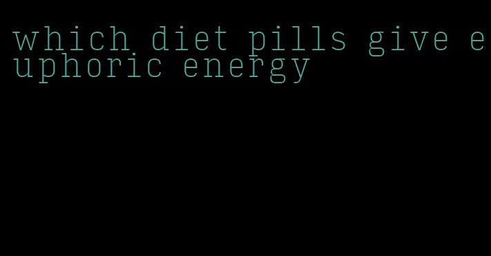 which diet pills give euphoric energy