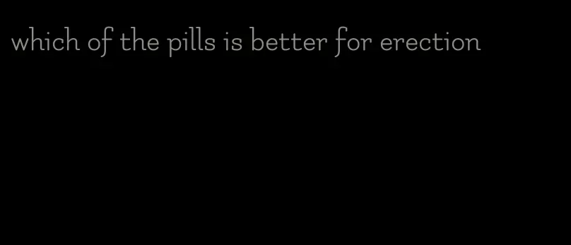 which of the pills is better for erection