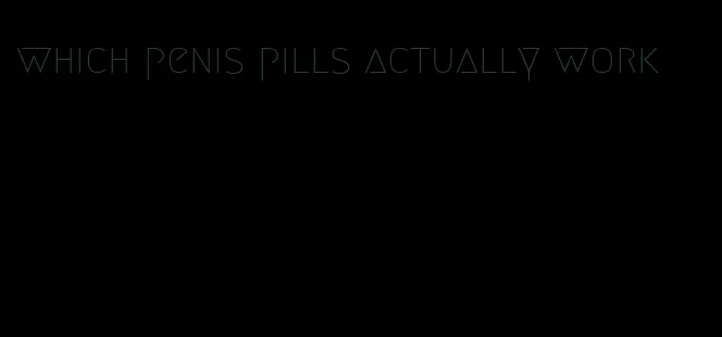 which penis pills actually work