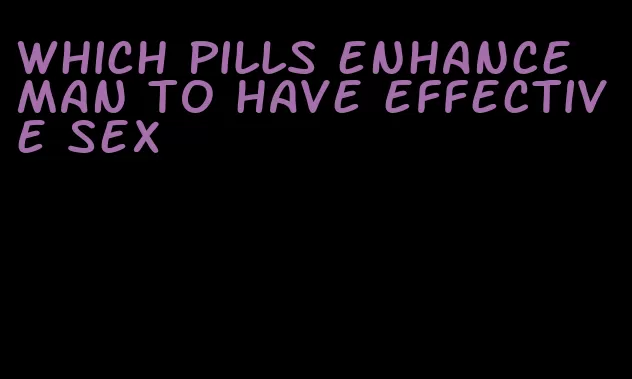 which pills enhance man to have effective sex