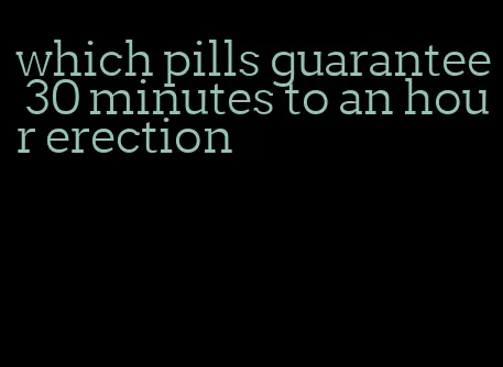 which pills guarantee 30 minutes to an hour erection