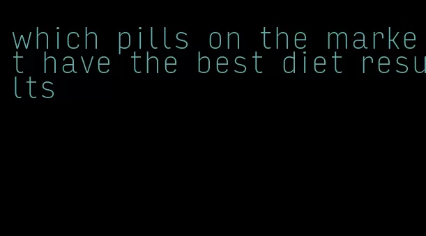 which pills on the market have the best diet results