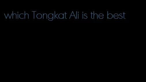 which Tongkat Ali is the best