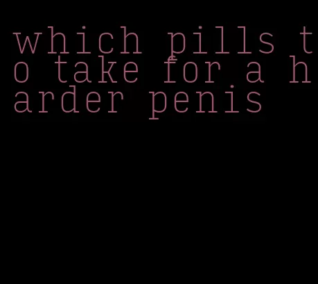 which pills to take for a harder penis