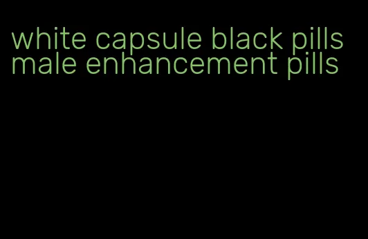 white capsule black pills male enhancement pills