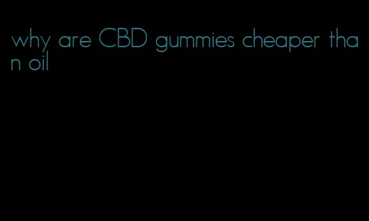 why are CBD gummies cheaper than oil