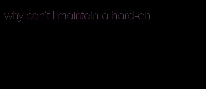 why can't I maintain a hard-on