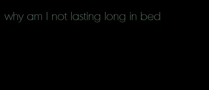 why am I not lasting long in bed