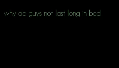 why do guys not last long in bed