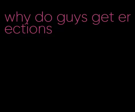 why do guys get erections