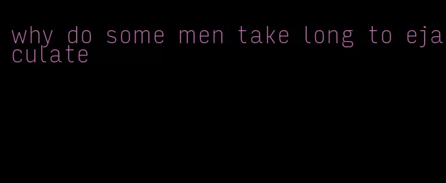 why do some men take long to ejaculate