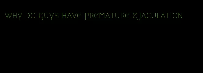 why do guys have premature ejaculation