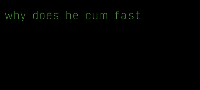 why does he cum fast