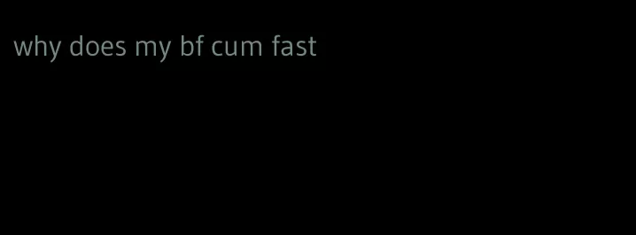 why does my bf cum fast